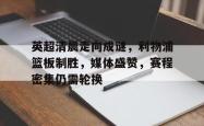 九游网页登录 -关于英超清晨走向成谜，利物浦篮板制胜，媒体盛赞，赛程密集仍需轮换的信息
