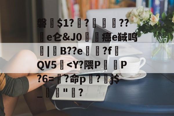 磐??崡擲隊??僲e仑&J0厙鶡癌e馘鸣兯|莵B??e檪?f蝿QV5<Y?隈PP?6=?命p剶?j$_嘓